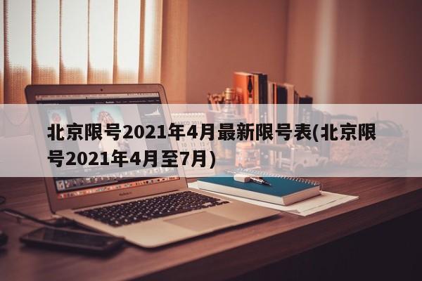 北京限号2021年4月最新限号表(北京限号2021年4月至7月)