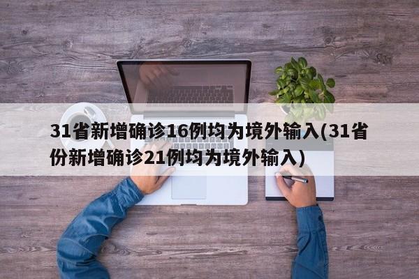 31省新增确诊16例均为境外输入(31省份新增确诊21例均为境外输入)