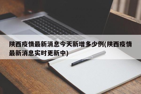 陕西疫情最新消息今天新增多少例(陕西疫情最新消息实时更新中)