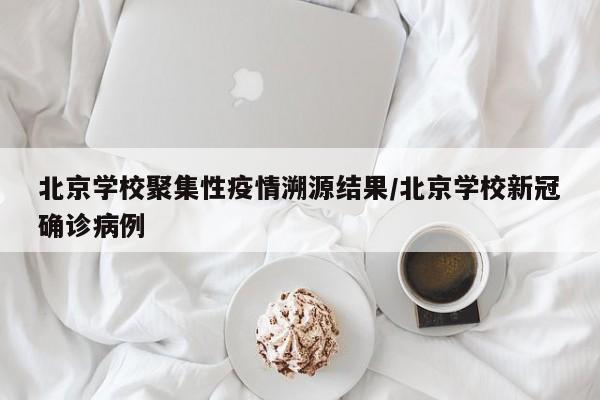 北京学校聚集性疫情溯源结果/北京学校新冠确诊病例