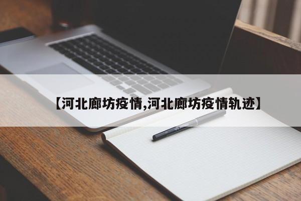 【河北廊坊疫情,河北廊坊疫情轨迹】