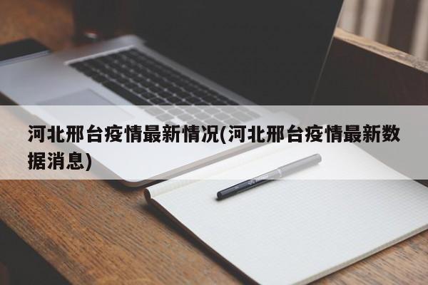 河北邢台疫情最新情况(河北邢台疫情最新数据消息)
