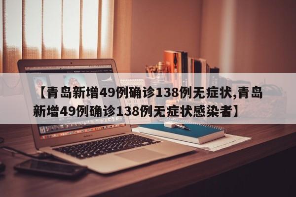 【青岛新增49例确诊138例无症状,青岛新增49例确诊138例无症状感染者】