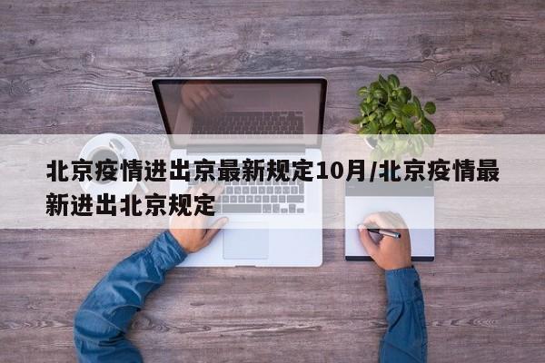 北京疫情进出京最新规定10月/北京疫情最新进出北京规定