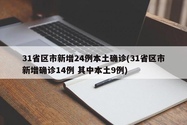 31省区市新增24例本土确诊(31省区市新增确诊14例 其中本土9例)