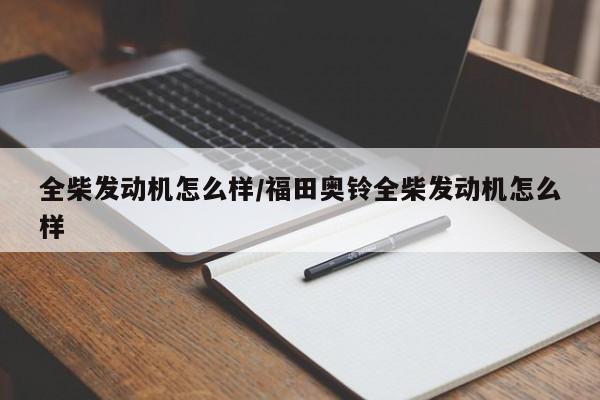 全柴发动机怎么样/福田奥铃全柴发动机怎么样
