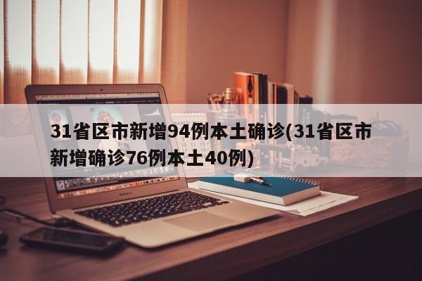 31省区市新增94例本土确诊(31省区市新增确诊76例本土40例)