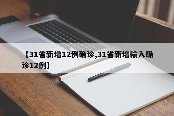 【31省新增12例确诊,31省新增输入确诊12例】