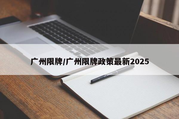 广州限牌/广州限牌政策最新2025