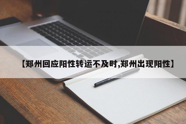 【郑州回应阳性转运不及时,郑州出现阳性】