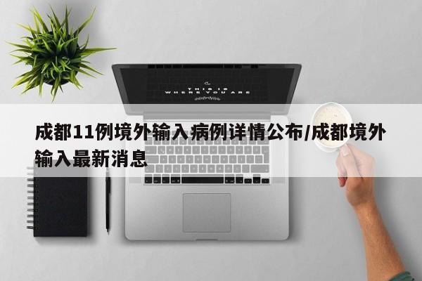 成都11例境外输入病例详情公布/成都境外输入最新消息