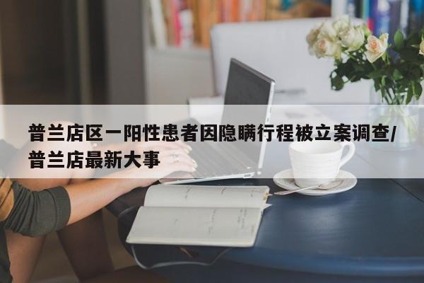 普兰店区一阳性患者因隐瞒行程被立案调查/普兰店最新大事