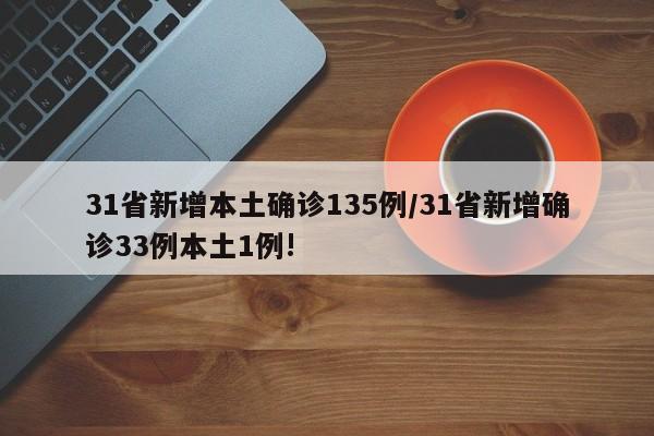 31省新增本土确诊135例/31省新增确诊33例本土1例!