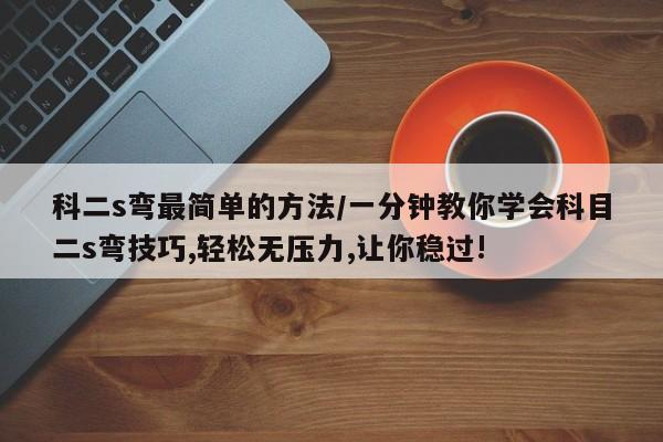 科二s弯最简单的方法/一分钟教你学会科目二s弯技巧,轻松无压力,让你稳过!