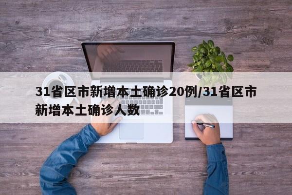 31省区市新增本土确诊20例/31省区市新增本土确诊人数