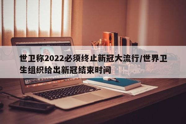 世卫称2022必须终止新冠大流行/世界卫生组织给出新冠结束时间