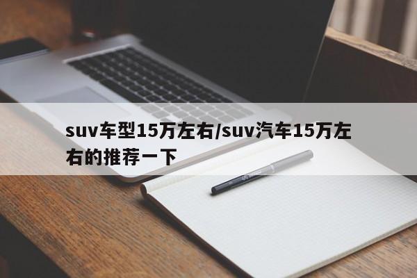 suv车型15万左右/suv汽车15万左右的推荐一下