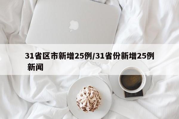 31省区市新增25例/31省份新增25例 新闻