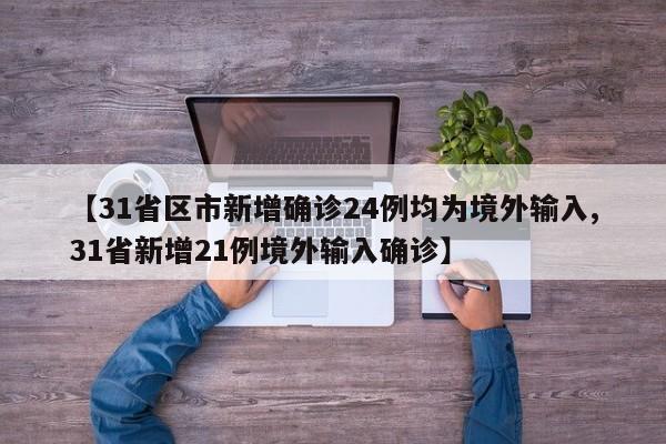 【31省区市新增确诊24例均为境外输入,31省新增21例境外输入确诊】