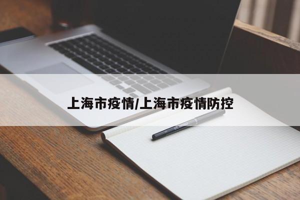 上海市疫情/上海市疫情防控