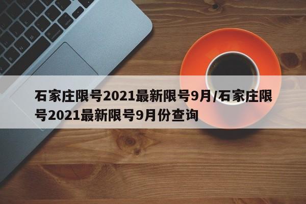 石家庄限号2021最新限号9月/石家庄限号2021最新限号9月份查询