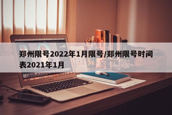 郑州限号2022年1月限号/郑州限号时间表2021年1月