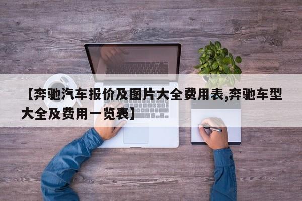 【奔驰汽车报价及图片大全费用表,奔驰车型大全及费用一览表】