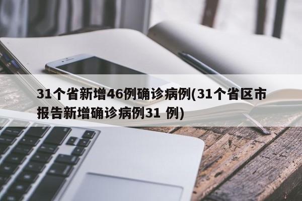 31个省新增46例确诊病例(31个省区市报告新增确诊病例31 例)