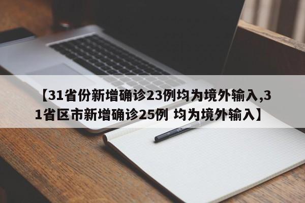 【31省份新增确诊23例均为境外输入,31省区市新增确诊25例 均为境外输入】