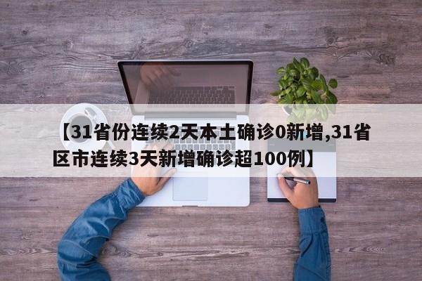 【31省份连续2天本土确诊0新增,31省区市连续3天新增确诊超100例】
