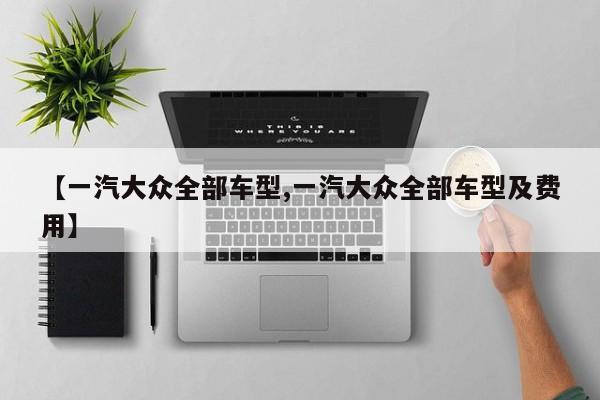 【一汽大众全部车型,一汽大众全部车型及费用】