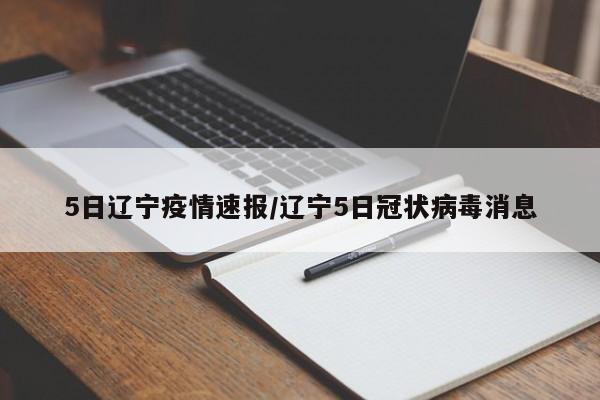 5日辽宁疫情速报/辽宁5日冠状病毒消息