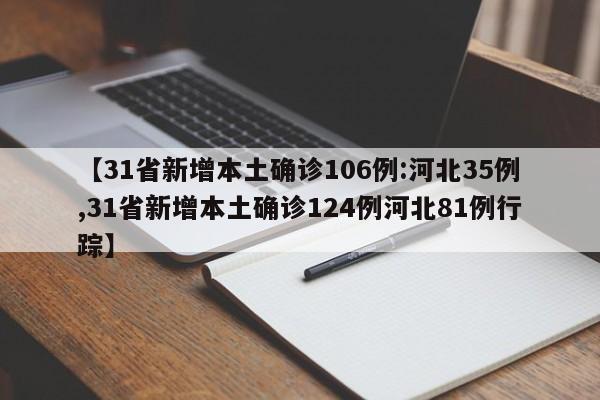 【31省新增本土确诊106例:河北35例,31省新增本土确诊124例河北81例行踪】