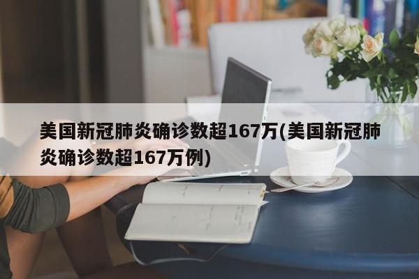 美国新冠肺炎确诊数超167万(美国新冠肺炎确诊数超167万例)