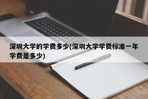 深圳大学的学费多少(深圳大学学费标准一年学费是多少)