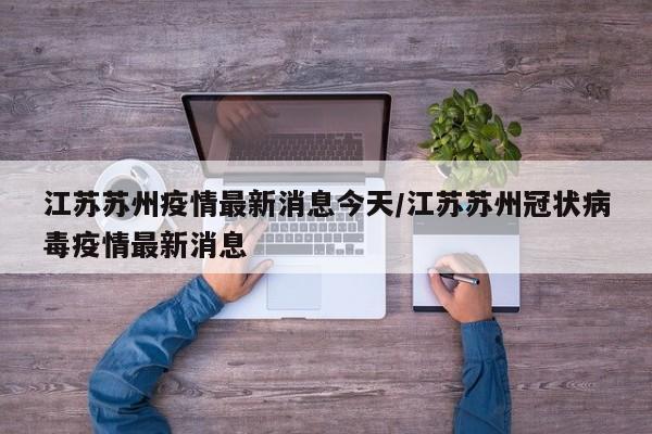 江苏苏州疫情最新消息今天/江苏苏州冠状病毒疫情最新消息
