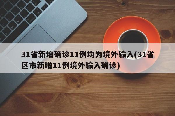 31省新增确诊11例均为境外输入(31省区市新增11例境外输入确诊)