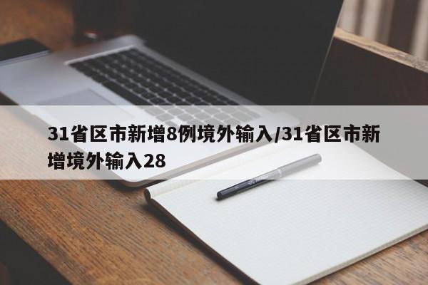 31省区市新增8例境外输入/31省区市新增境外输入28