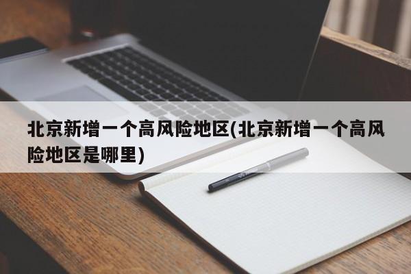 北京新增一个高风险地区(北京新增一个高风险地区是哪里)