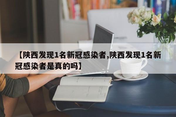 【陕西发现1名新冠感染者,陕西发现1名新冠感染者是真的吗】