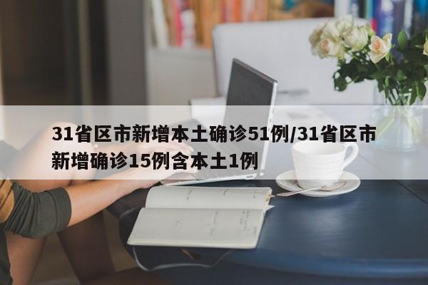 31省区市新增本土确诊51例/31省区市新增确诊15例含本土1例