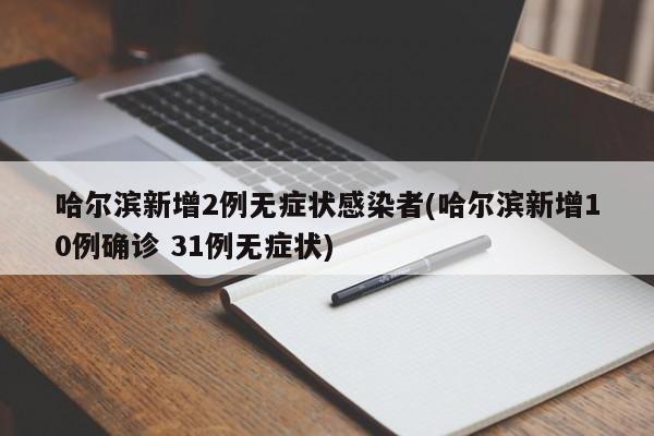 哈尔滨新增2例无症状感染者(哈尔滨新增10例确诊 31例无症状)