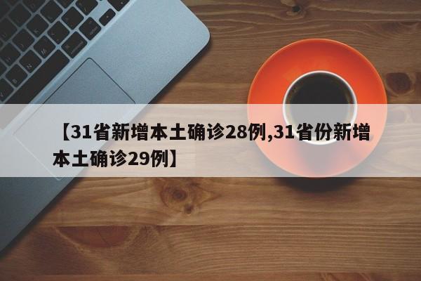 【31省新增本土确诊28例,31省份新增本土确诊29例】