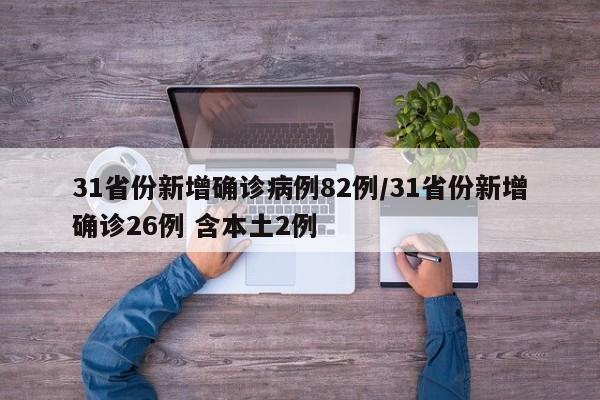 31省份新增确诊病例82例/31省份新增确诊26例 含本土2例