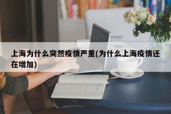 上海为什么突然疫情严重(为什么上海疫情还在增加)