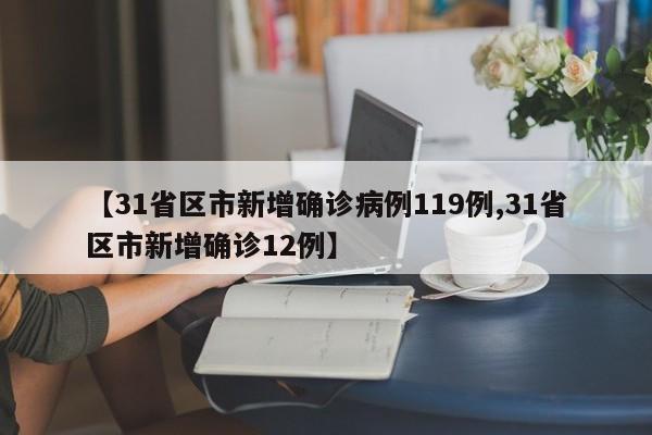 【31省区市新增确诊病例119例,31省区市新增确诊12例】