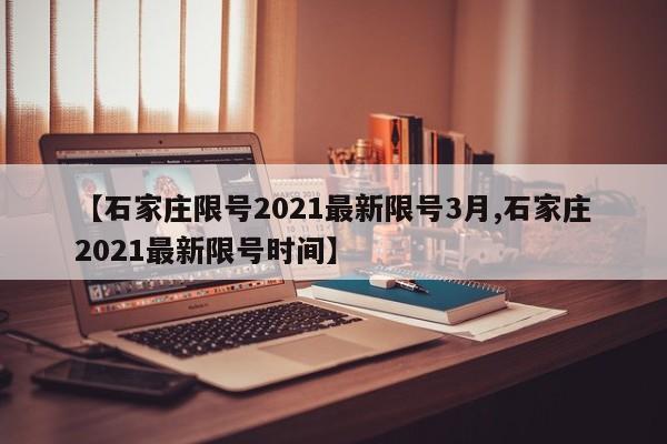 【石家庄限号2021最新限号3月,石家庄2021最新限号时间】
