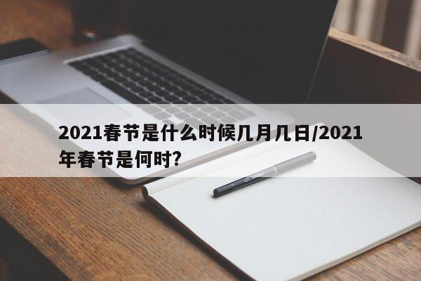2021春节是什么时候几月几日/2021年春节是何时?