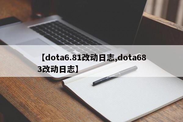 【dota6.81改动日志,dota683改动日志】