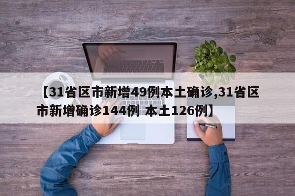 【31省区市新增49例本土确诊,31省区市新增确诊144例 本土126例】